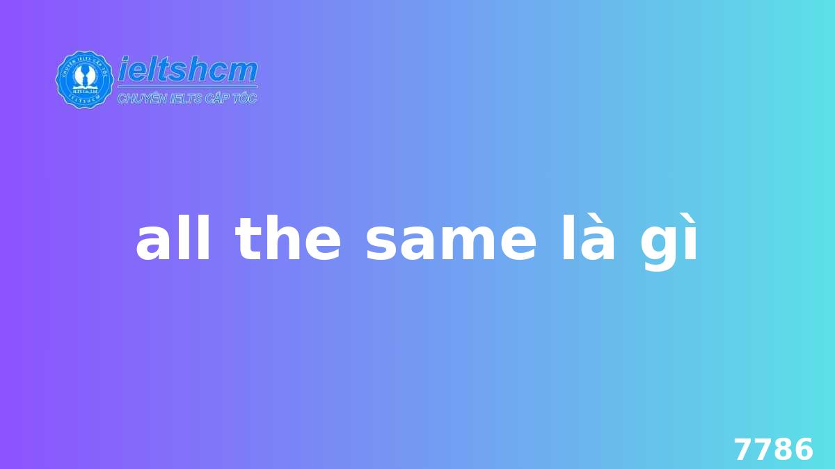 All the same là gì? Giải đáp chi tiết và ví dụ minh họa